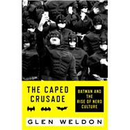 The Caped Crusade Batman and the Rise of Nerd Culture 9781476756691