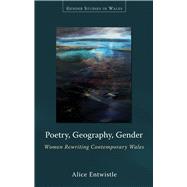 Poetry, Geography, Gender: Women Rewriting Contemporary Wales 9780708326695
