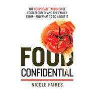 Food Confidential: The Corporate Takeover of Food Security and the Family Farm?and What to Do About It 9781632206695