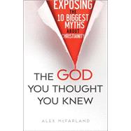 The God You Thought You Knew: Exposing the 10 Biggest Myths About Christianity 9780764216701