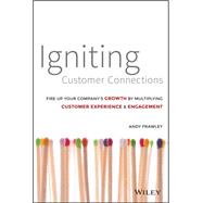 Igniting Customer Connections: Fire Up Your Company's Growth by Multiplying Customer Experience X Engagement 9781118916704