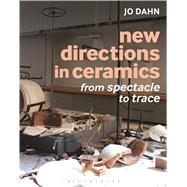New Directions in Ceramics From Spectacle to Trace 9781472526717