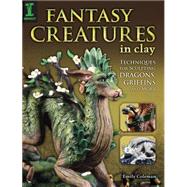 Fantasy Creatures in Clay: Techniques for Sculpting Dragons, Griffins and More 9781440336720