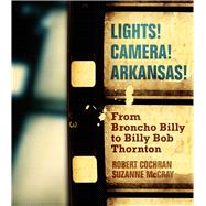 Lights! Camera! Arkansas!: From Broncho Billy to Billy Bob Thornton 9781557286727