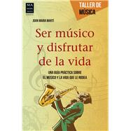Ser músico y disfrutar de la vida: Una Guía Práctica Sobre El Músico Y La Vida Que Le Rodea 9788415256748