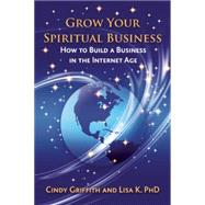 Grow Your Spiritual Business How to Build a Business in the Internet Age 9781844096749