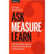 Ask, Measure, Learn: Using Social Media Analytics to Understand and Influence Customer Behavior 9781449336752