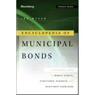 Encyclopedia of Municipal Bonds : A Reference Guide to Market Events, Structures, Dynamics, and Investment Knowledge 9781118006757