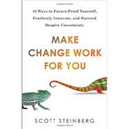 Make Change Work for You 10 Ways to Future-Proof Yourself, Fearlessly Innovate, and Succeed Despite Uncertainty 9780399166761