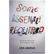Some Assembly Required The Not-So-Secret Life of a Transgender Teen 9781481416764