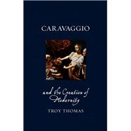Caravaggio and the Creation of Modernity 9781780236766