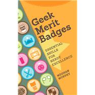 Geek Merit Badges: Essential Skills for Nerdy Excellence 9781440336768
