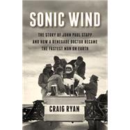 Sonic Wind: The Story of John Paul Stapp and How a Renegade Doctor Became the Fastest Man on Earth 9780871406774