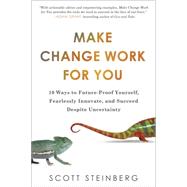 Make Change Work for You 10 Ways to Future-Proof Yourself, Fearlessly Innovate, and Succeed Despite Uncertainty 9780399166778