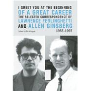 I Greet You at the Beginning of a Great Career: The Selected Correspondence of Lawrence Ferlinghetti and Allen Ginsberg 1955-1997 9780872866782