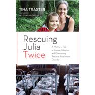Rescuing Julia Twice a Mothers Tale of R: A Mother's Tale of Russian Adoption and Overcoming Reactive Attachment Disorder 9781613746783