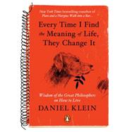 Every Time I Find the Meaning of Life, They Change It Wisdom of the Great Philosophers on How to Live 9780143126799
