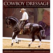 Cowboy Dressage Riding, Training, and Competing with Kindness as the Goal and Guiding Principle 9781570766800