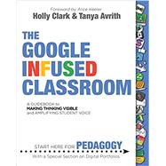 The Google Infused Classroom: A Guidebook to Making Thinking Visible and Amplifying Student Voice 9781733646802