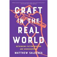 Craft in the Real World: Rethinking Fiction Writing and Workshopping 9781948226806