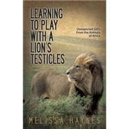 Learning to Play With a Lion's Testicles: Unexpected Gifts from the Animals of Africa 9781933016825