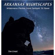 Arkansas Nightscapes: Wilderness Photos from Twilight 'til Dawn 9781882906826