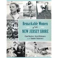 Remarkable Women of the New Jersey Shore: Clam Shuckers, Social Reformers and Summer Sojourners 9781626196827