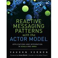 Reactive Messaging Patterns with the Actor Model Applications and Integration in Scala and Akka 9780133846836