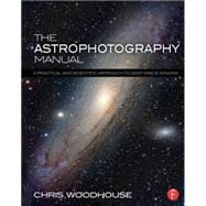 The Astrophotography Manual: A Practical and Scientific Approach to Deep Space Imaging 9781138776845