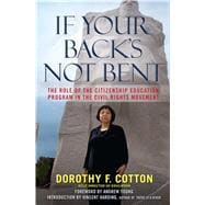 If Your Back's Not Bent The Role of the Citizenship Education Program in the Civil Rights Movement 9780743296847