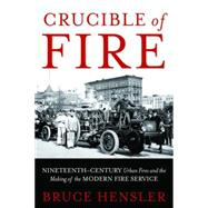 Crucible of Fire: Nineteenth-Century Urban Fires and the Making of the Modern Fire Service 9781597976848