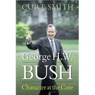 George H. W. Bush: Character at the Core 9781612346854