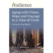 Resilience: Aging with Vision, Hope and Courage in a Time of Crisis Finding Our Way Together 9781789046854