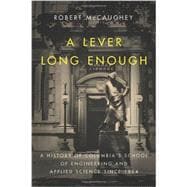 A Lever Long Enough: A History of Columbia's School of Engineering and Applied Science Since 1864 9780231166881
