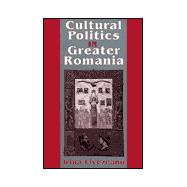 Cultural Politics in Greater Romania 9780801486883