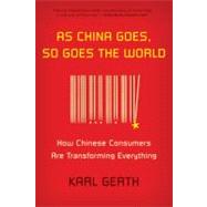As China Goes, So Goes the World How Chinese Consumers Are Transforming Everything 9780809026890