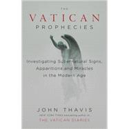 The Vatican Prophecies: Investigating Supernatural Signs, Apparitions, and Miracles in the Modern Age 9780525426899
