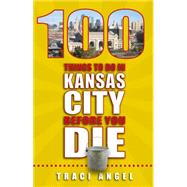 100 Things to Do in Kansas City Before You Die 9781935806899
