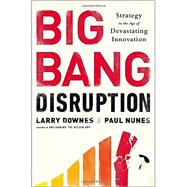 Big Bang Disruption Strategy in the Age of Devastating Innovation 9781591846901