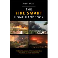 The Fire Smart Home Handbook Preparing for and Surviving the Threat of Wildfire 9780762796908