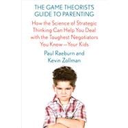 The Game Theorist's Guide to Parenting How the Science of Strategic Thinking Can Help You Deal with the Toughest Negotiators You Know--Your Kids 9780374536909