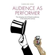 Audience as Performer: The changing role of theatre audiences in the twenty-first century 9781138796928
