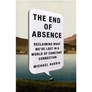 The End of Absence: Reclaiming What We've Lost in a World of Constant Connection 9781591846932