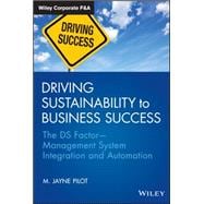 Driving Sustainability to Business Success: The DS Factor - Management System Integration and Automation 9781118356937