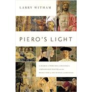 Piero's Light: In Search of Piero Della Francesca: a Renaissance Painter and the Revolution in Art, Science, and Religion 9781605986937