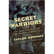 Secret Warriors: The Spies, Scientists, and Code Breakers of World War I 9781605986944