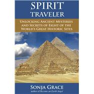 Spirit Traveler Unlocking Ancient Mysteries and Secrets of Eight of the World's Great Historic Sites 9781844096947