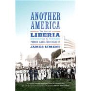 Another America: The Story of Liberia and the Former Slaves Who Ruled It 9780809026951