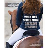 When Two Spines Align: Dressage Dynamics Attain Remarkable Riding Rapport with Your Horse 9781570766954