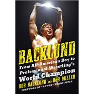 Backlund: From All-american Boy to Professional Wrestling's World Champion 9781613216958